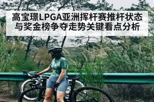 高宝璟LPGA亚洲挥杆赛推杆状态与奖金榜争夺走势关键看点分析